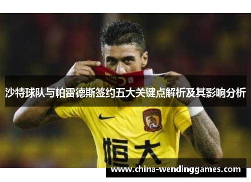 沙特球队与帕雷德斯签约五大关键点解析及其影响分析