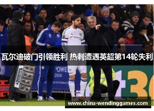瓦尔迪破门引领胜利 热刺遭遇英超第14轮失利