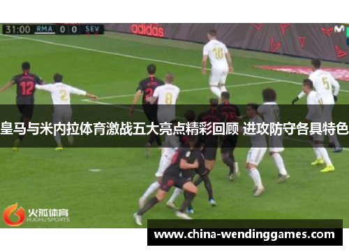 皇马与米内拉体育激战五大亮点精彩回顾 进攻防守各具特色