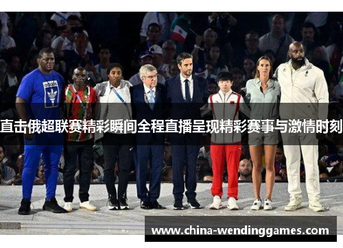 直击俄超联赛精彩瞬间全程直播呈现精彩赛事与激情时刻