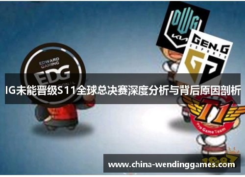 IG未能晋级S11全球总决赛深度分析与背后原因剖析