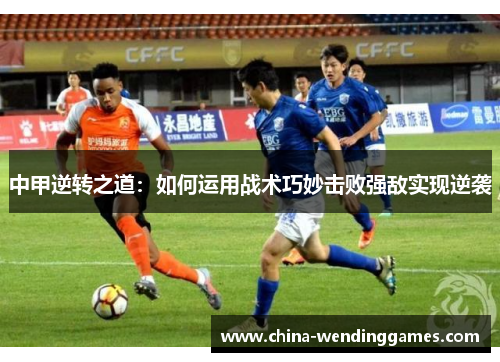 中甲逆转之道：如何运用战术巧妙击败强敌实现逆袭