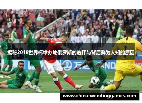 揭秘2018世界杯举办地俄罗斯的选择与背后鲜为人知的原因