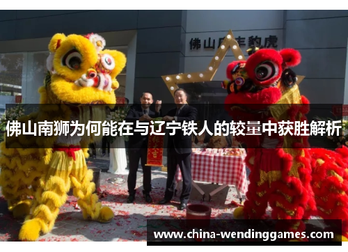 佛山南狮为何能在与辽宁铁人的较量中获胜解析