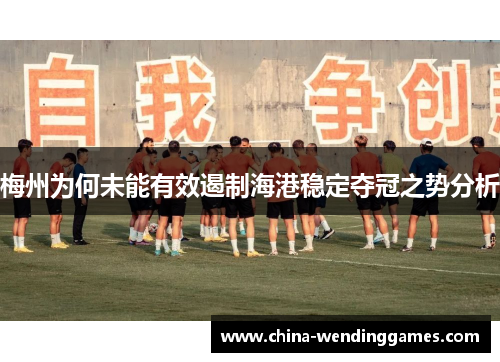 梅州为何未能有效遏制海港稳定夺冠之势分析