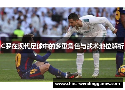 C罗在现代足球中的多重角色与战术地位解析