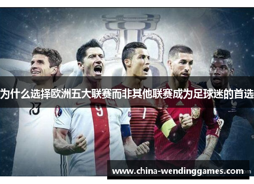 为什么选择欧洲五大联赛而非其他联赛成为足球迷的首选