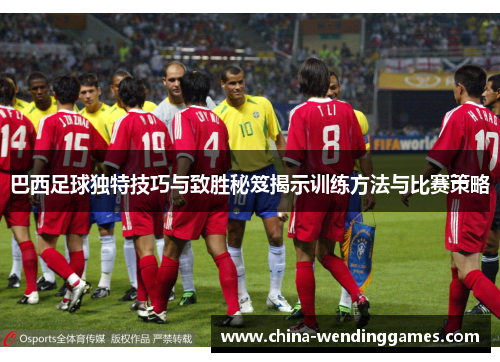 巴西足球独特技巧与致胜秘笈揭示训练方法与比赛策略