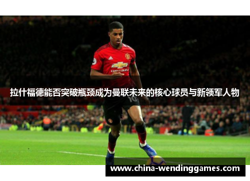 拉什福德能否突破瓶颈成为曼联未来的核心球员与新领军人物