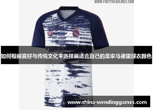 如何根据喜好与传统文化来选择最适合自己的皇家马德里球衣颜色