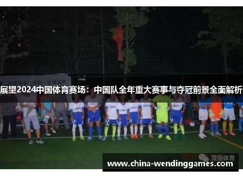 展望2024中国体育赛场：中国队全年重大赛事与夺冠前景全面解析