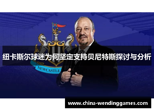 纽卡斯尔球迷为何坚定支持贝尼特斯探讨与分析