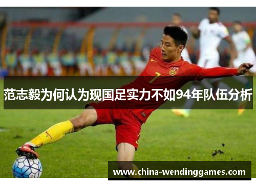 范志毅为何认为现国足实力不如94年队伍分析