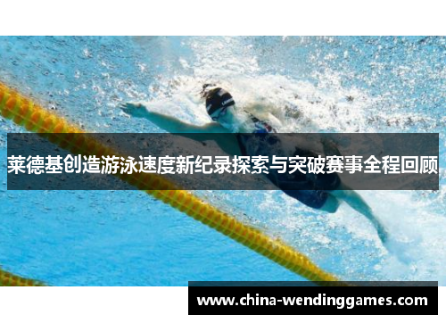 莱德基创造游泳速度新纪录探索与突破赛事全程回顾 莱德基创造游泳速度新纪录探索与突破赛事全程回顾