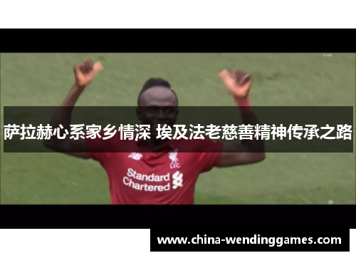 萨拉赫心系家乡情深 埃及法老慈善精神传承之路 萨拉赫心系家乡情深 埃及法老慈善精神传承之路