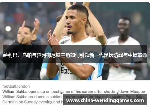 萨利巴、乌帕与楚阿梅尼铁三角如何引领新一代足坛防线与中场革命 萨利巴、乌帕与楚阿梅尼铁三角如何引领新一代足坛防线与中场革命