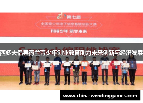 西多夫倡导荷兰青少年创业教育助力未来创新与经济发展 西多夫倡导荷兰青少年创业教育助力未来创新与经济发展