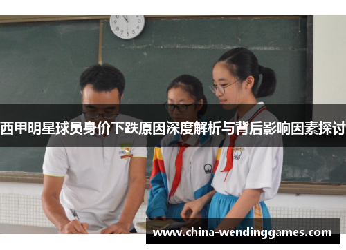 西甲明星球员身价下跌原因深度解析与背后影响因素探讨