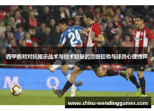 西甲绝对对抗揭示战术与技术较量的顶级较劲与球员心理博弈 西甲绝对对抗揭示战术与技术较量的顶级较劲与球员心理博弈