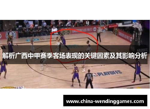 解析广西中甲赛季客场表现的关键因素及其影响分析 解析广西中甲赛季客场表现的关键因素及其影响分析