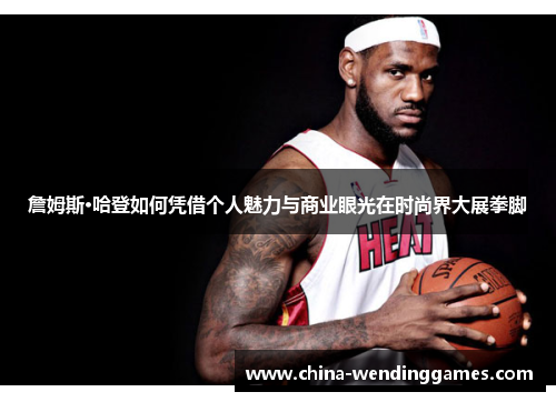 詹姆斯·哈登如何凭借个人魅力与商业眼光在时尚界大展拳脚 詹姆斯·哈登如何凭借个人魅力与商业眼光在时尚界大展拳脚