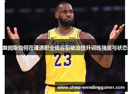 詹姆斯如何在遭遇职业低谷后被迫提升训练强度与状态 詹姆斯如何在遭遇职业低谷后被迫提升训练强度与状态