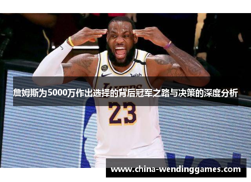 詹姆斯为5000万作出选择的背后冠军之路与决策的深度分析 詹姆斯为5000万作出选择的背后冠军之路与决策的深度分析
