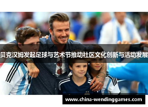 贝克汉姆发起足球与艺术节推动社区文化创新与活动发展 贝克汉姆发起足球与艺术节推动社区文化创新与活动发展