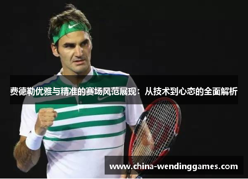费德勒优雅与精准的赛场风范展现:从技术到心态的全面解析 费德勒优雅与精准的赛场风范展现:从技术到心态的全面解析