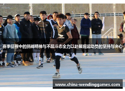 赛季征程中的拼搏精神与不屈斗志全力以赴展现运动员的坚持与决心 赛季征程中的拼搏精神与不屈斗志全力以赴展现运动员的坚持与决心