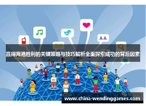 赢得海港胜利的关键策略与技巧解析全面探索成功的背后因素 赢得海港胜利的关键策略与技巧解析全面探索成功的背后因素