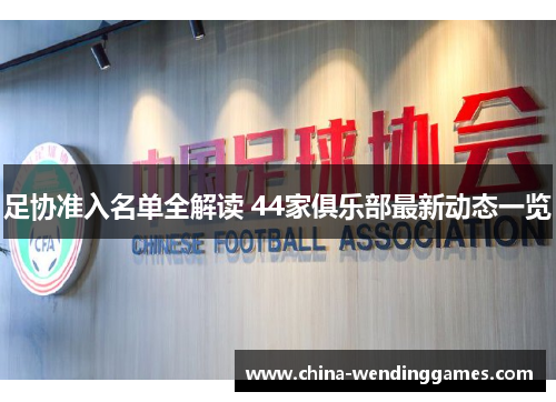 足协准入名单全解读 44家俱乐部最新动态一览