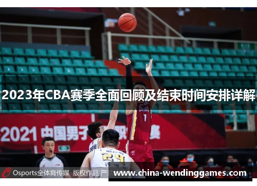2023年CBA赛季全面回顾及结束时间安排详解 2023年CBA赛季全面回顾及结束时间安排详解