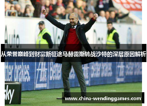 从荣誉巅峰到财富新征途马赫雷斯转战沙特的深层原因解析