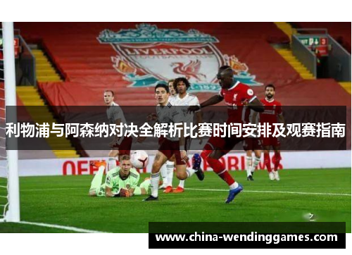 利物浦与阿森纳对决全解析比赛时间安排及观赛指南