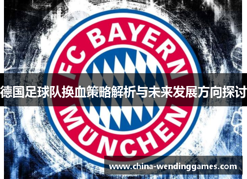 德国足球队换血策略解析与未来发展方向探讨 德国足球队换血策略解析与未来发展方向探讨