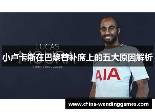 小卢卡斯在巴黎替补席上的五大原因解析 小卢卡斯在巴黎替补席上的五大原因解析