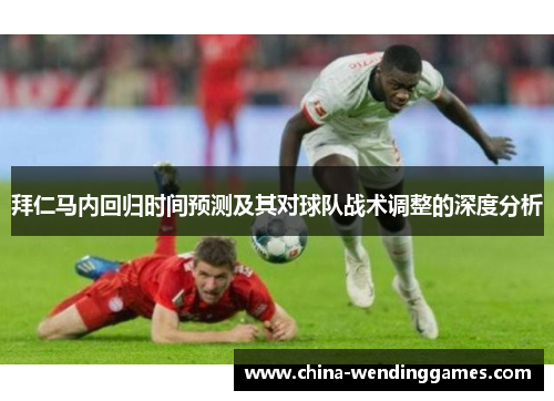 拜仁马内回归时间预测及其对球队战术调整的深度分析 拜仁马内回归时间预测及其对球队战术调整的深度分析