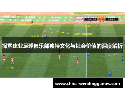 探索建业足球俱乐部独特文化与社会价值的深度解析