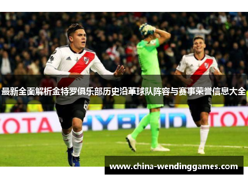 最新全面解析金特罗俱乐部历史沿革球队阵容与赛事荣誉信息大全 最新全面解析金特罗俱乐部历史沿革球队阵容与赛事荣誉信息大全