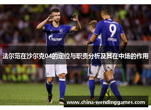 法尔范在沙尔克04的定位与职责分析及其在中场的作用