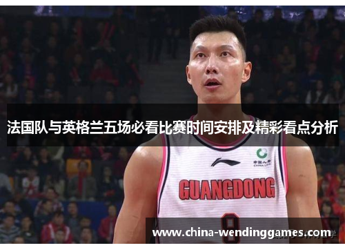 法国队与英格兰五场必看比赛时间安排及精彩看点分析