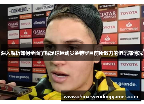 深入解析如何全面了解足球运动员金特罗目前所效力的俱乐部情况 深入解析如何全面了解足球运动员金特罗目前所效力的俱乐部情况