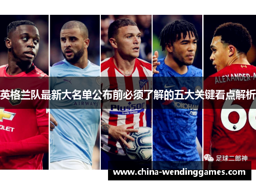 英格兰队最新大名单公布前必须了解的五大关键看点解析