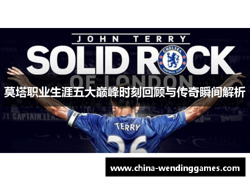 莫塔职业生涯五大巅峰时刻回顾与传奇瞬间解析