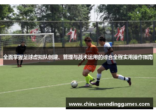 全面掌握足球虚拟队创建、管理与战术运用的综合全程实用操作指南 全面掌握足球虚拟队创建、管理与战术运用的综合全程实用操作指南