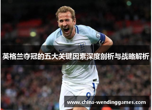英格兰夺冠的五大关键因素深度剖析与战略解析