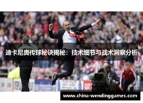 迪卡尼奥传球秘诀揭秘:技术细节与战术洞察分析 迪卡尼奥传球秘诀揭秘:技术细节与战术洞察分析