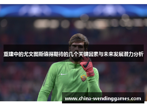 重建中的尤文图斯值得期待的几个关键因素与未来发展潜力分析 重建中的尤文图斯值得期待的几个关键因素与未来发展潜力分析