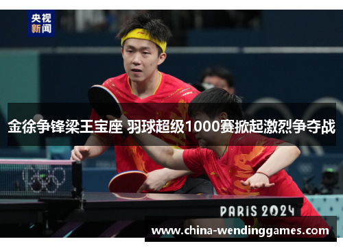 金徐争锋梁王宝座 羽球超级1000赛掀起激烈争夺战